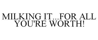 MILKING IT...FOR ALL YOU'RE WORTH!