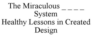 THE MIRACULOUS _ _ _ _ SYSTEM HEALTHY LESSONS IN CREATED DESIGN