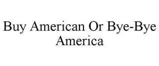 BUY AMERICAN OR BYE-BYE AMERICA