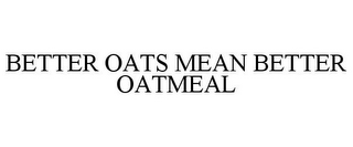 BETTER OATS MEAN BETTER OATMEAL