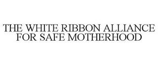 THE WHITE RIBBON ALLIANCE FOR SAFE MOTHERHOOD