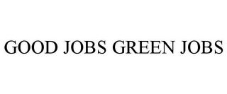 GOOD JOBS GREEN JOBS