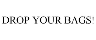 DROP YOUR BAGS!