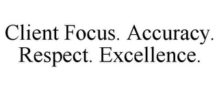 CLIENT FOCUS. ACCURACY. RESPECT. EXCELLENCE.