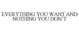 EVERYTHING YOU WANT AND NOTHING YOU DON'T