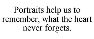 PORTRAITS HELP US TO REMEMBER, WHAT THE HEART NEVER FORGETS.