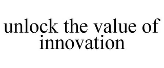 UNLOCK THE VALUE OF INNOVATION