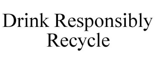 DRINK RESPONSIBLY RECYCLE