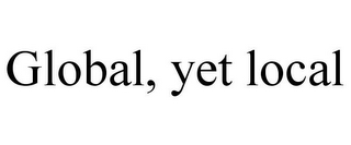 GLOBAL, YET LOCAL