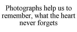 PHOTOGRAPHS HELP US TO REMEMBER, WHAT THE HEART NEVER FORGETS