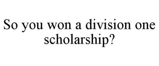 SO YOU WON A DIVISION ONE SCHOLARSHIP?