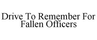 DRIVE TO REMEMBER FOR FALLEN OFFICERS