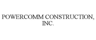 POWERCOMM CONSTRUCTION, INC.