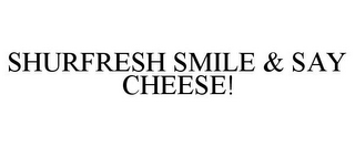 SHURFRESH SMILE & SAY CHEESE!