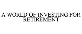 A WORLD OF INVESTING FOR RETIREMENT