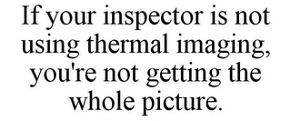 IF YOUR INSPECTOR IS NOT USING THERMAL IMAGING, YOU'RE NOT GETTING THE WHOLE PICTURE.