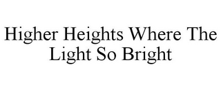 HIGHER HEIGHTS WHERE THE LIGHT SO BRIGHT