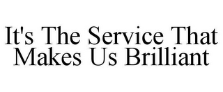 IT'S THE SERVICE THAT MAKES US BRILLIANT