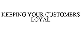 KEEPING YOUR CUSTOMERS LOYAL