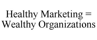 HEALTHY MARKETING = WEALTHY ORGANIZATIONS