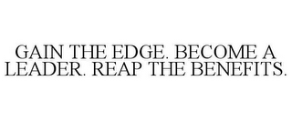 GAIN THE EDGE. BECOME A LEADER. REAP THE BENEFITS.