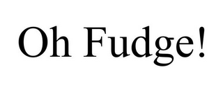 OH FUDGE!