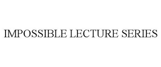 IMPOSSIBLE LECTURE SERIES