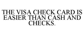 THE VISA CHECK CARD IS EASIER THAN CASH AND CHECKS.