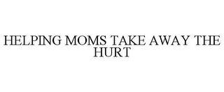 HELPING MOMS TAKE AWAY THE HURT