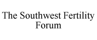 THE SOUTHWEST FERTILITY FORUM