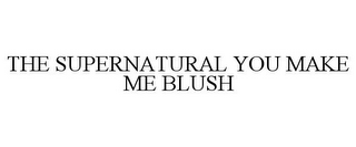 THE SUPERNATURAL YOU MAKE ME BLUSH