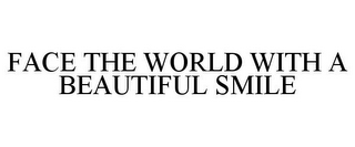 FACE THE WORLD WITH A BEAUTIFUL SMILE