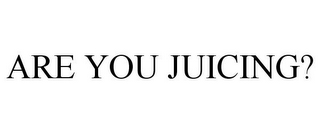 ARE YOU JUICING?