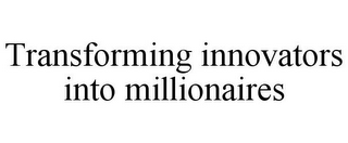 TRANSFORMING INNOVATORS INTO MILLIONAIRES