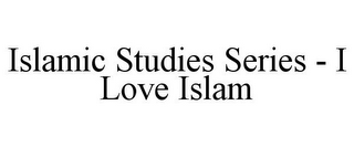 ISLAMIC STUDIES SERIES - I LOVE ISLAM