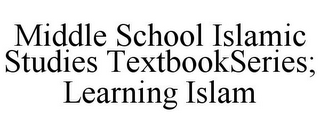 MIDDLE SCHOOL ISLAMIC STUDIES TEXTBOOKSERIES; LEARNING ISLAM