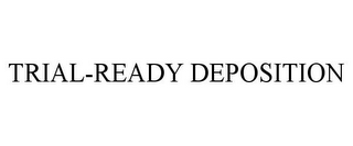 TRIAL-READY DEPOSITION