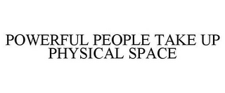 POWERFUL PEOPLE TAKE UP PHYSICAL SPACE