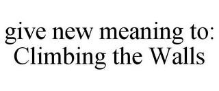 GIVE NEW MEANING TO: CLIMBING THE WALLS