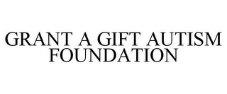 GRANT A GIFT AUTISM FOUNDATION