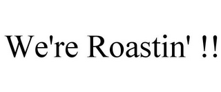 WE'RE ROASTIN' !!