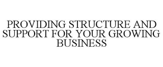 PROVIDING STRUCTURE AND SUPPORT FOR YOUR GROWING BUSINESS