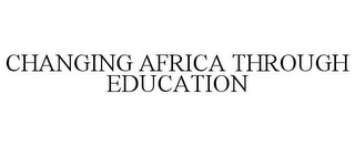 CHANGING AFRICA THROUGH EDUCATION