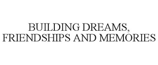 BUILDING DREAMS, FRIENDSHIPS AND MEMORIES