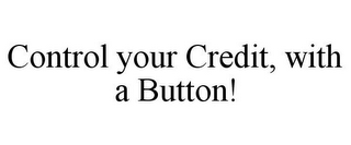 CONTROL YOUR CREDIT, WITH A BUTTON!