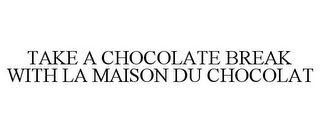 TAKE A CHOCOLATE BREAK WITH LA MAISON DU CHOCOLAT