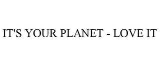 IT'S YOUR PLANET - LOVE IT