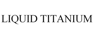 LIQUID TITANIUM