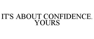 IT'S ABOUT CONFIDENCE. YOURS