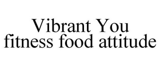 VIBRANT YOU FITNESS FOOD ATTITUDE